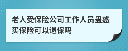 老人受保险公司工作人员蛊惑买保险可以退保吗