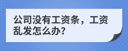 公司没有工资条，工资乱发怎么办？