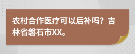 农村合作医疗可以后补吗？吉林省磐石市XX。