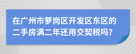 在广州市萝岗区开发区东区的二手房满二年还用交契税吗？