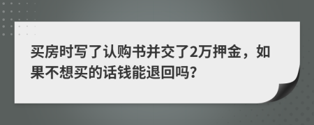 买房时写了认购书并交了2万押金，如果不想买的话钱能退回吗？