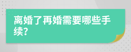 离婚了再婚需要哪些手续？