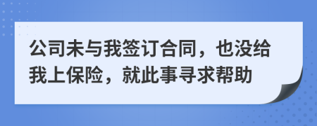 公司未与我签订合同，也没给我上保险，就此事寻求帮助