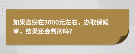 如果盗窃在3000元左右，办取保候审，结果还会判刑吗？