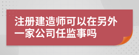 注册建造师可以在另外一家公司任监事吗