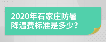 2020年石家庄防暑降温费标准是多少？