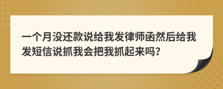 一个月没还款说给我发律师函然后给我发短信说抓我会把我抓起来吗？