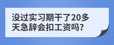 没过实习期干了20多天急辞会扣工资吗？