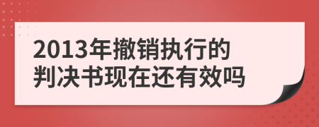 2013年撤销执行的判决书现在还有效吗