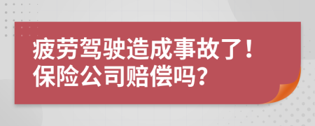 疲劳驾驶造成事故了！保险公司赔偿吗？