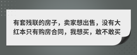 有套残联的房子，卖家想出售，没有大红本只有购房合同，我想买，敢不敢买