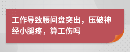 工作导致腰间盘突出，压破神经小腿疼，算工伤吗