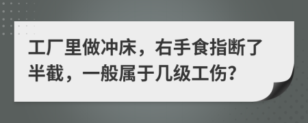 工厂里做冲床，右手食指断了半截，一般属于几级工伤？