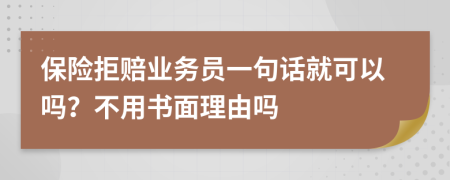 保险拒赔业务员一句话就可以吗？不用书面理由吗