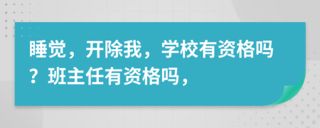 睡觉，开除我，学校有资格吗？班主任有资格吗，