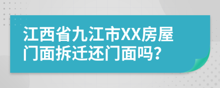 江西省九江市XX房屋门面拆迁还门面吗？