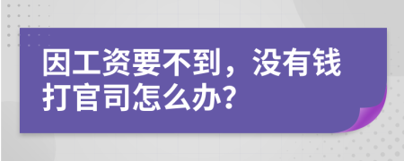 因工资要不到，没有钱打官司怎么办？