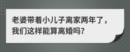 老婆带着小儿子离家两年了，我们这样能算离婚吗？