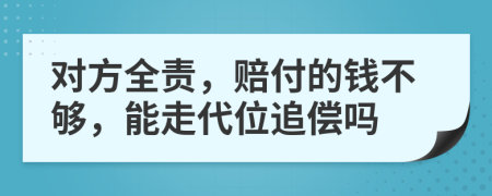 对方全责，赔付的钱不够，能走代位追偿吗