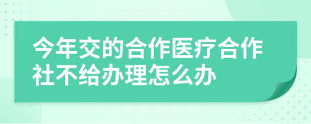 今年交的合作医疗合作社不给办理怎么办