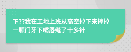 下??我在工地上班从高空掉下来摔掉一颗门牙下嘴唇缝了十多针