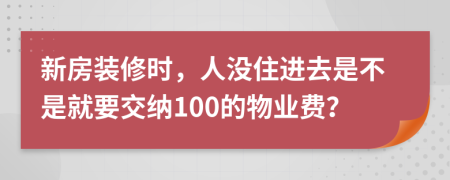 新房装修时，人没住进去是不是就要交纳100的物业费？