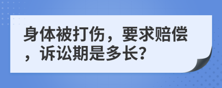 身体被打伤，要求赔偿，诉讼期是多长？