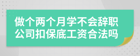 做个两个月学不会辞职公司扣保底工资合法吗