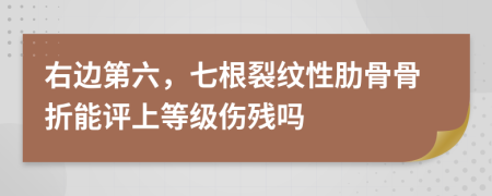 右边第六，七根裂纹性肋骨骨折能评上等级伤残吗