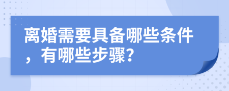 离婚需要具备哪些条件，有哪些步骤？