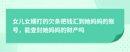 女儿女婿打的欠条把钱汇到她妈妈的账号，能查封她妈妈的财产吗