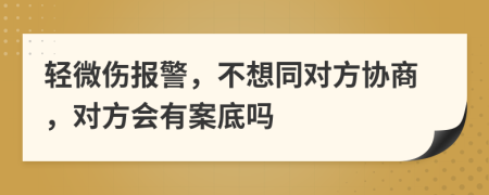 轻微伤报警，不想同对方协商，对方会有案底吗