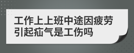 工作上上班中途因疲劳引起疝气是工伤吗