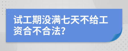 试工期没满七天不给工资合不合法？