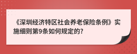 《深圳经济特区社会养老保险条例》实施细则第9条如何规定的?