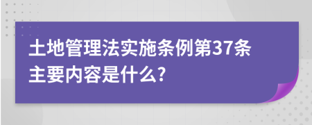 土地管理法实施条例第37条主要内容是什么?