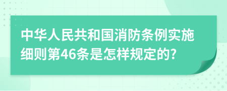 中华人民共和国消防条例实施细则第46条是怎样规定的?