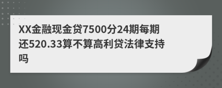 XX金融现金贷7500分24期每期还520.33算不算高利贷法律支持吗