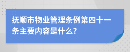 抚顺市物业管理条例第四十一条主要内容是什么?