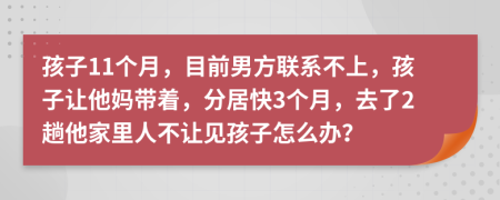孩子11个月，目前男方联系不上，孩子让他妈带着，分居快3个月，去了2趟他家里人不让见孩子怎么办？