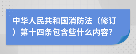 中华人民共和国消防法（修订）第十四条包含些什么内容?