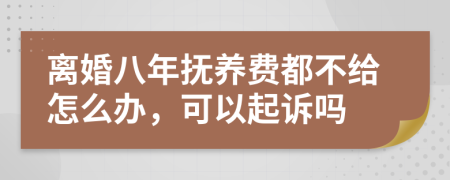 离婚八年抚养费都不给怎么办，可以起诉吗