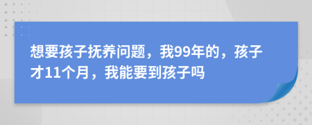 想要孩子抚养问题，我99年的，孩子才11个月，我能要到孩子吗