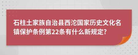 石柱土家族自治县西沱国家历史文化名镇保护条例第22条有什么新规定?