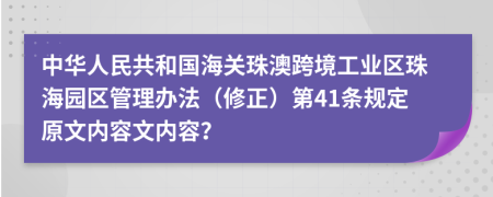 中华人民共和国海关珠澳跨境工业区珠海园区管理办法（修正）第41条规定原文内容文内容？