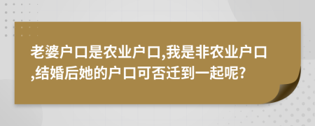 老婆户口是农业户口,我是非农业户口,结婚后她的户口可否迁到一起呢?