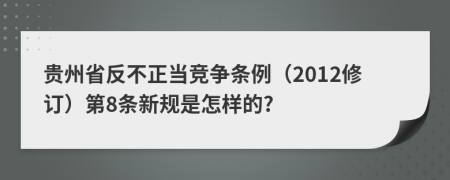 贵州省反不正当竞争条例（2012修订）第8条新规是怎样的?