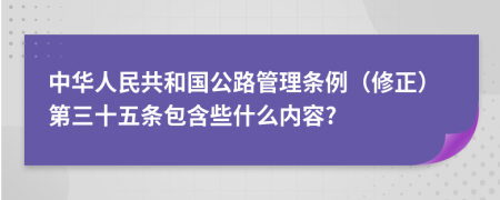 中华人民共和国公路管理条例（修正）第三十五条包含些什么内容?