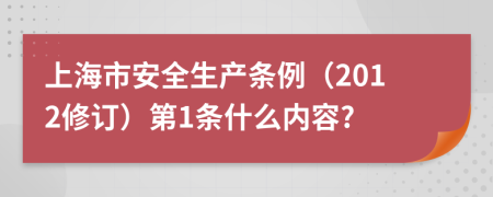 上海市安全生产条例（2012修订）第1条什么内容?