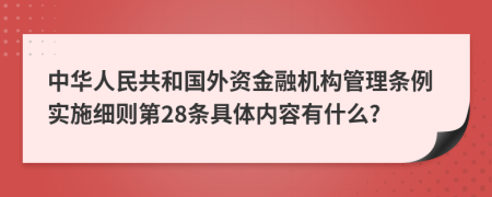 中华人民共和国外资金融机构管理条例实施细则第28条具体内容有什么?